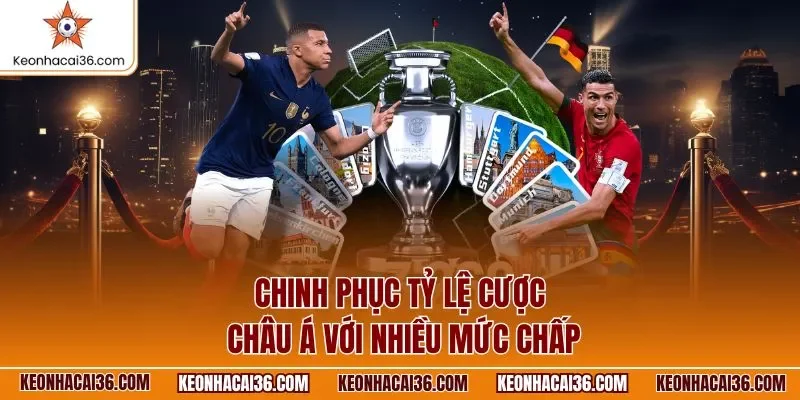 Chinh phục tỷ lệ cược châu Á với nhiều mức chấp